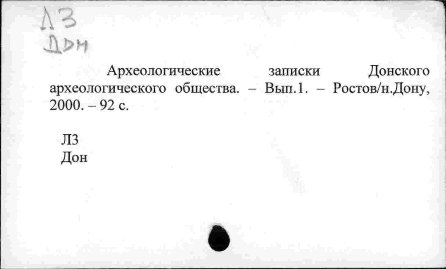 ﻿КЗ
Археологические записки Донского археологического общества. - Вып.1. - Ростов/н.Дону, 2000. - 92 с.
ЛЗ
Дон